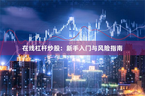 在线杠杆炒股:新手入门与风险指南